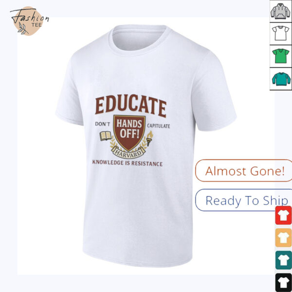 Educate Don’t Capitulate Hands Off Harvard Knowledge Is Resistance shirt