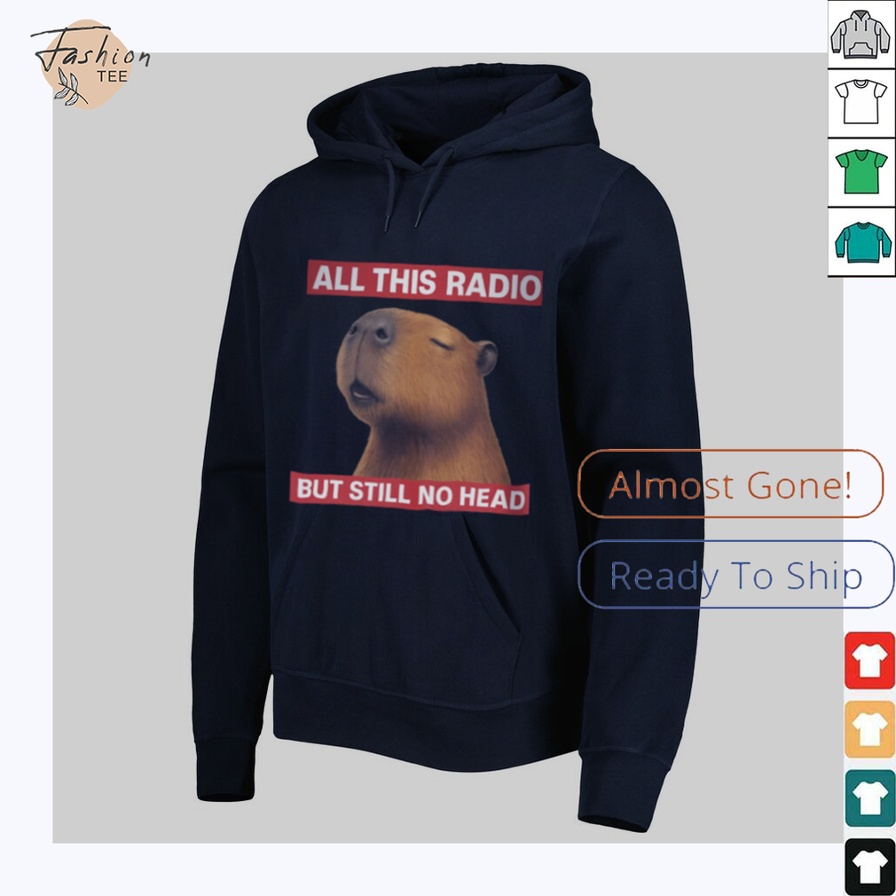 All This Radio But Still No Head Capybara Parody T Shirt All This Radio But Still No Head Capybara Parody T Shirt