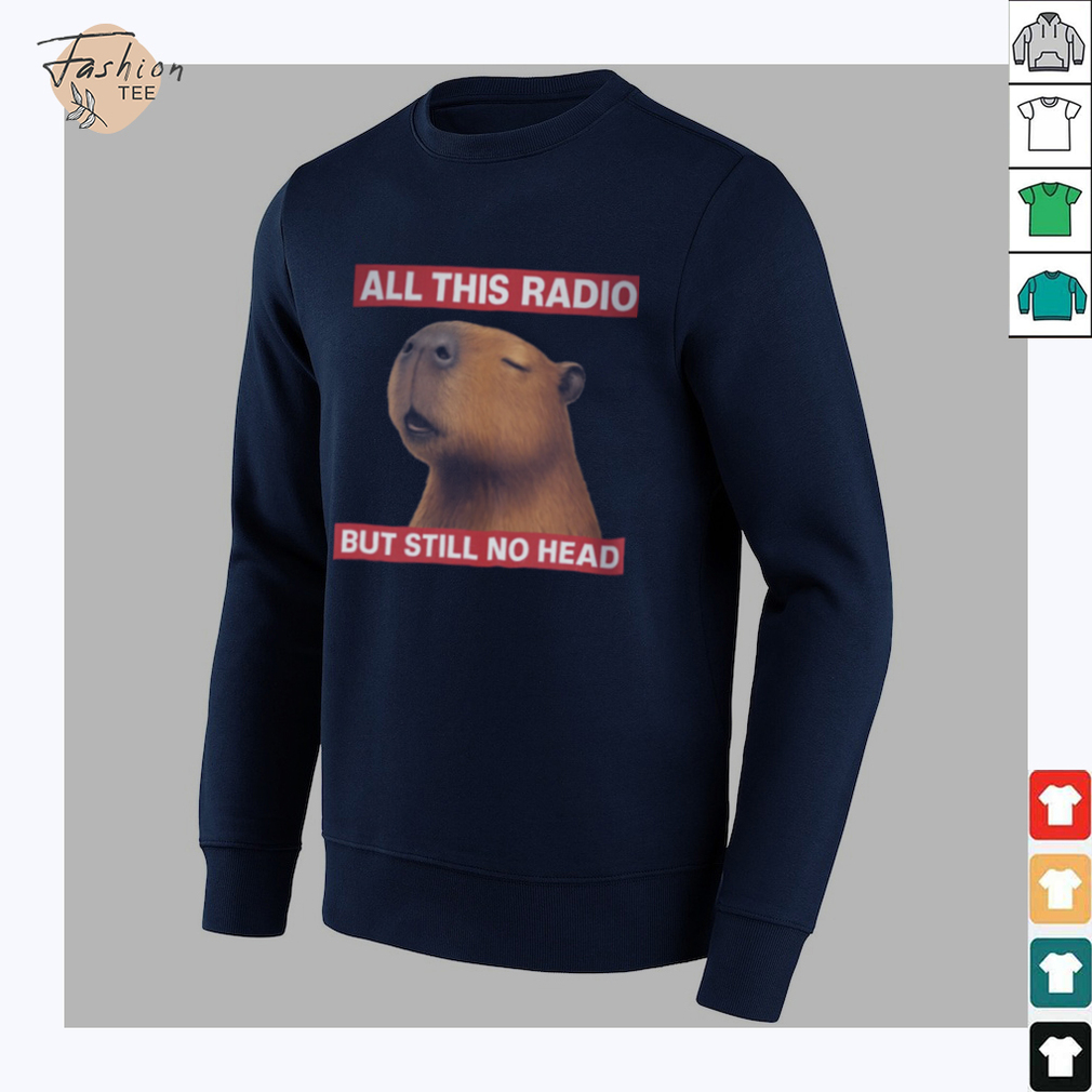 All This Radio But Still No Head Capybara Parody T Shirt All This Radio But Still No Head Capybara Parody T Shirt
