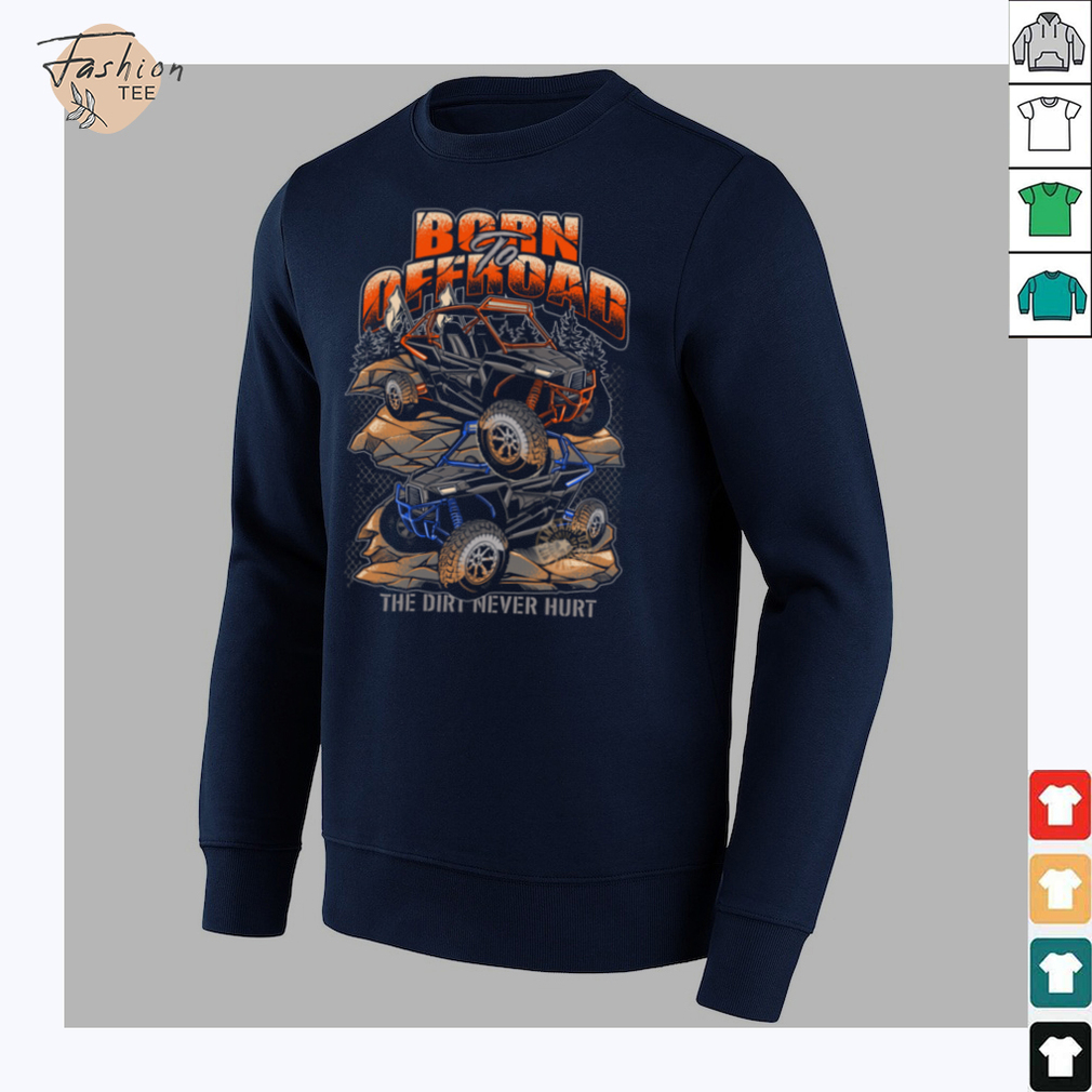 Born To Offroad The Dirt Never Hurt Shirt Born To Offroad The Dirt Never Hurt Shirt