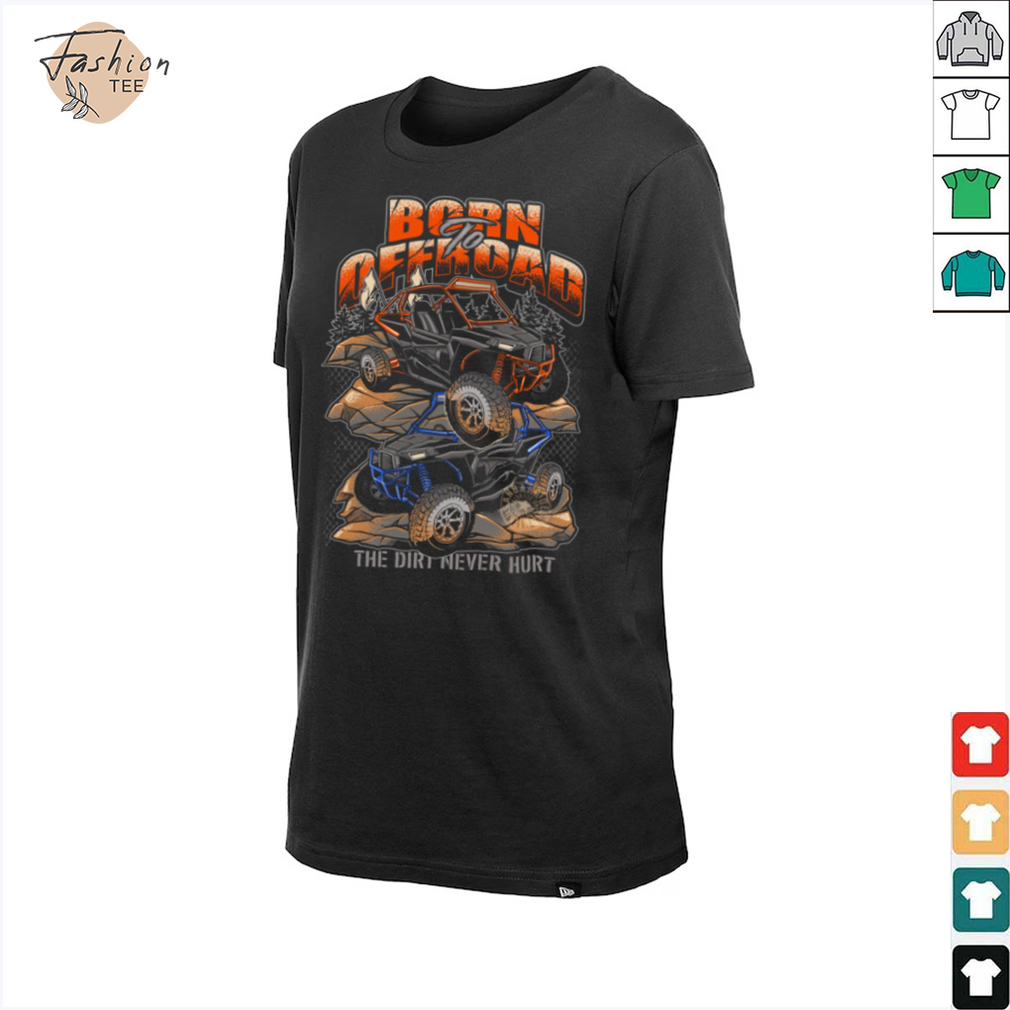 Born To Offroad The Dirt Never Hurt Shirt Born To Offroad The Dirt Never Hurt Shirt