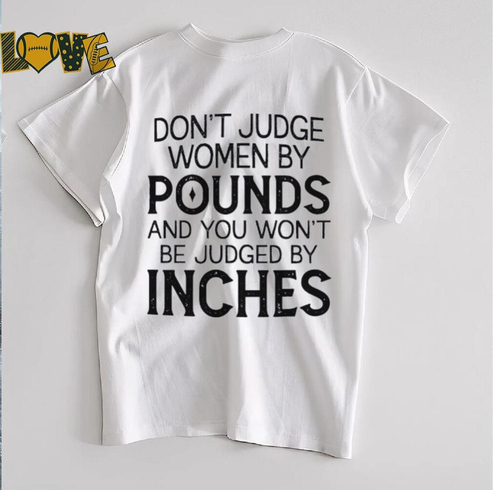 Don’t judge women by pounds and you won’t be judged by inches shirt Don’t judge women by pounds and you won’t be judged by inches shirt