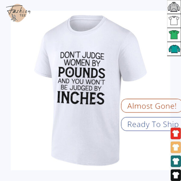 Don’t judge women by pounds and you won’t be judged by inches shirt