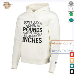 Don’t judge women by pounds and you won’t be judged by inches shirt