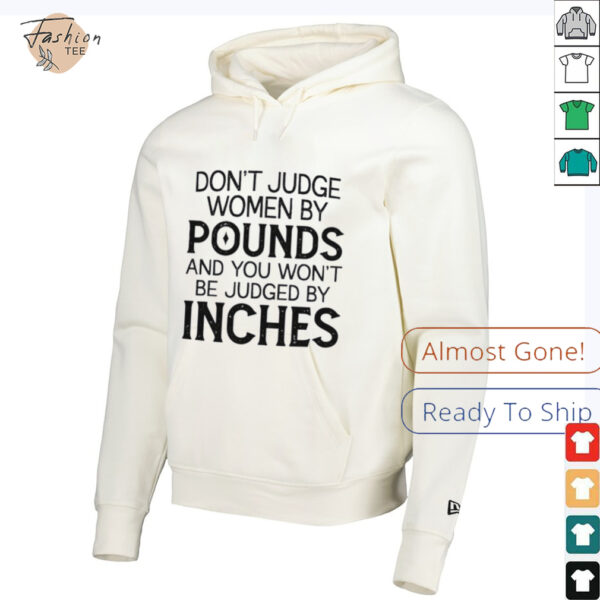 Don’t judge women by pounds and you won’t be judged by inches shirt