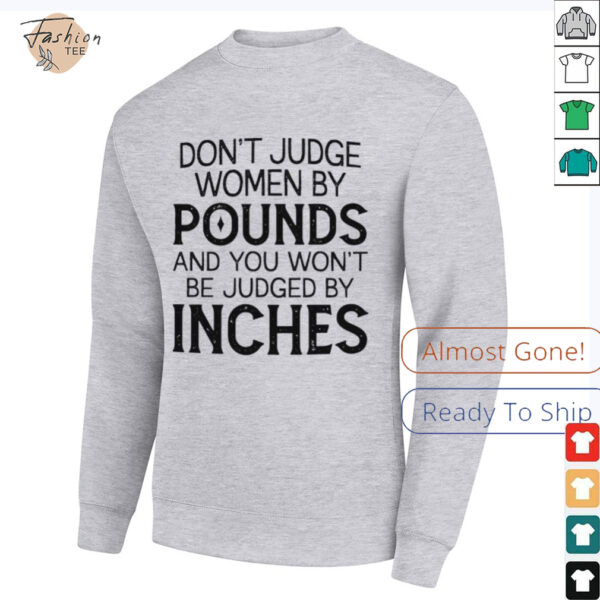 Don’t judge women by pounds and you won’t be judged by inches shirt