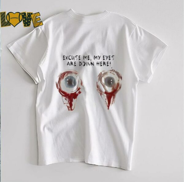 Excuse me my eyes are down here 2025 shirt