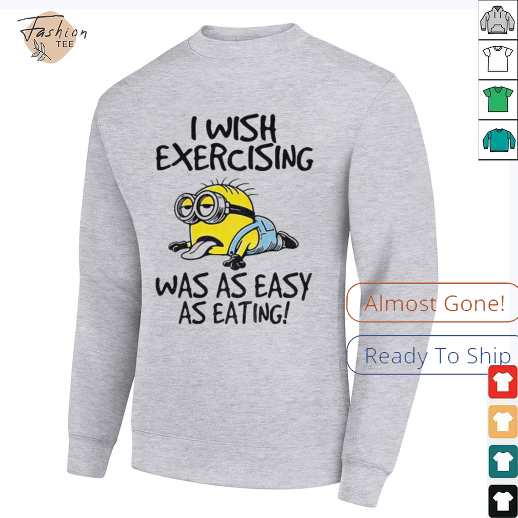 Funny Minion I wish exercising was as easy as eating shirt Funny Minion I wish exercising was as easy as eating shirt