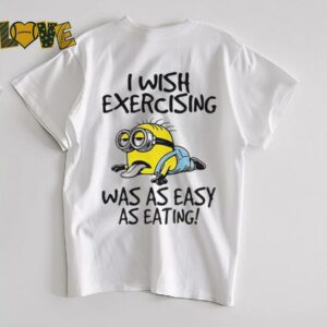 Funny Minion I wish exercising was as easy as eating shirt