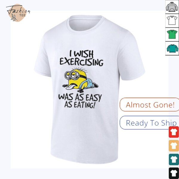 Funny Minion I wish exercising was as easy as eating shirt
