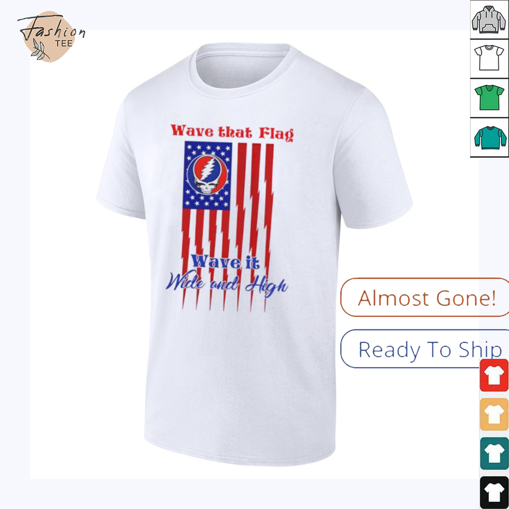 Grateful Dead Wave That Flag Wave It Wide and High Special shirt Grateful Dead Wave That Flag Wave It Wide and High Special shirt