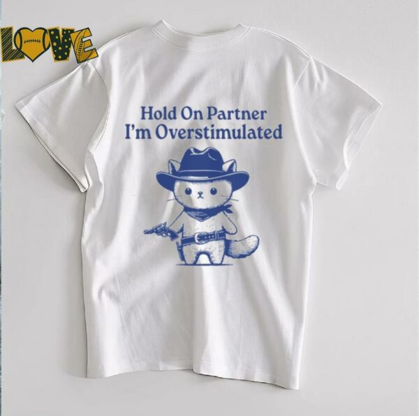 Hold On Partner I’m Overstimulated Shirt