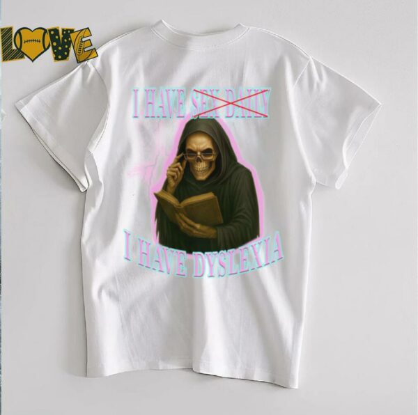 I Have Sex Daily I Have Dyslexia T shirts