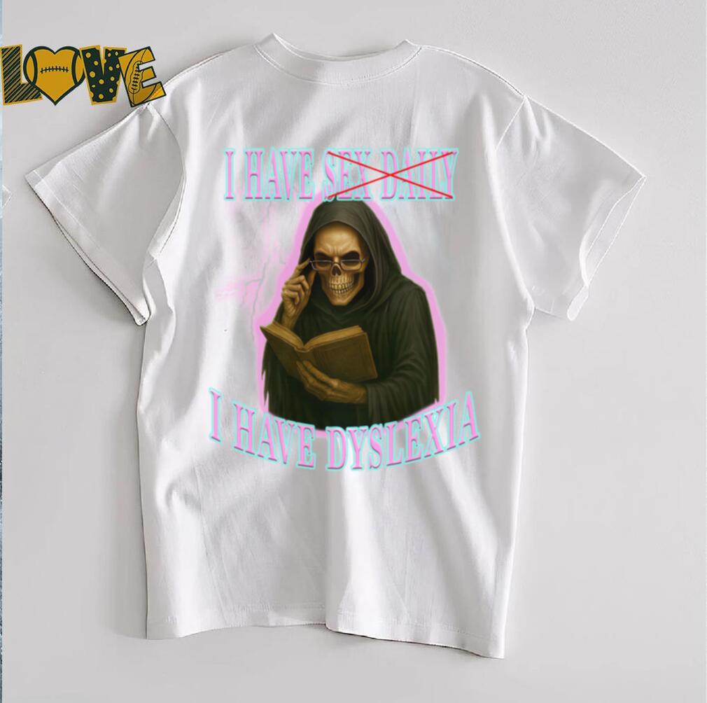 I Have Sex Daily I Have Dyslexia T shirts I Have Sex Daily I Have Dyslexia T shirts