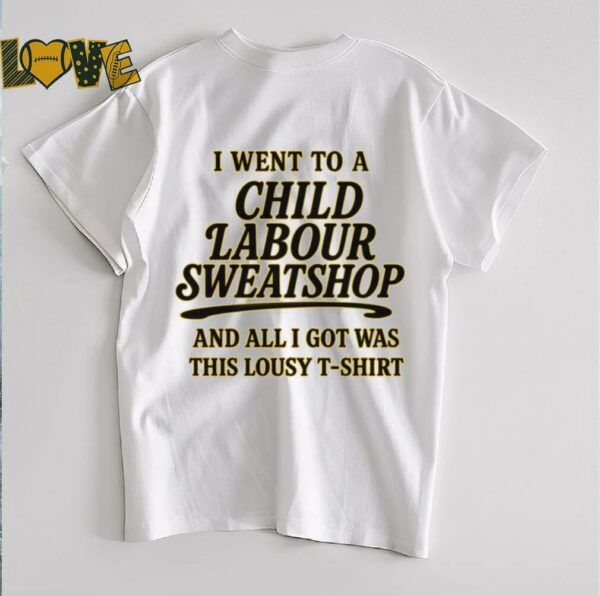 I Went to a Child Labour Sweatshop T Shirt   Dark Humor Tee