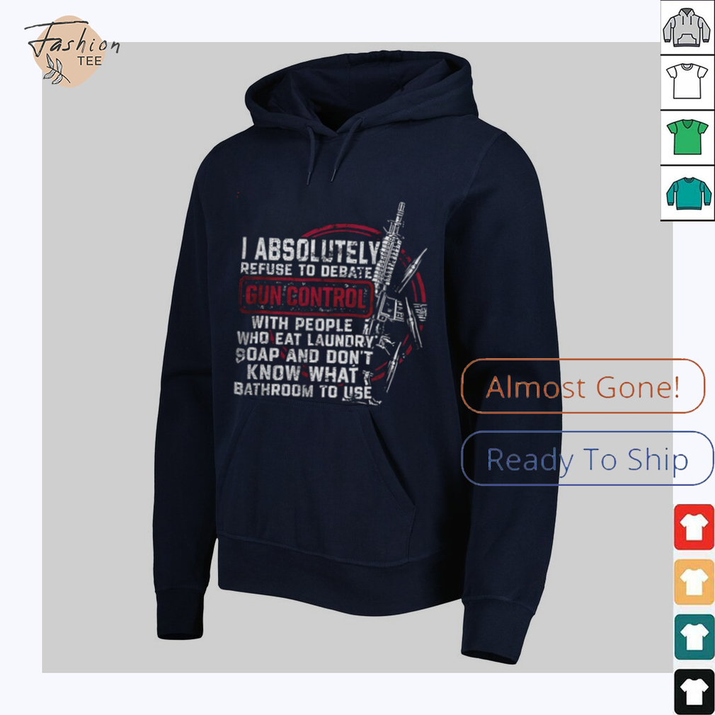 I absolutely refuse to debate gun control shirt I absolutely refuse to debate gun control shirt