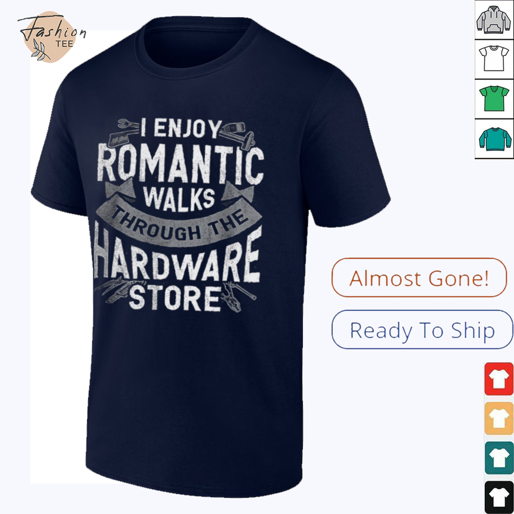 I enjoy romantic walks through the hardware store shirt I enjoy romantic walks through the hardware store shirt