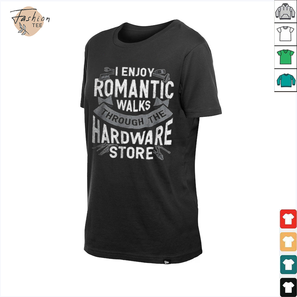 I enjoy romantic walks through the hardware store shirt I enjoy romantic walks through the hardware store shirt