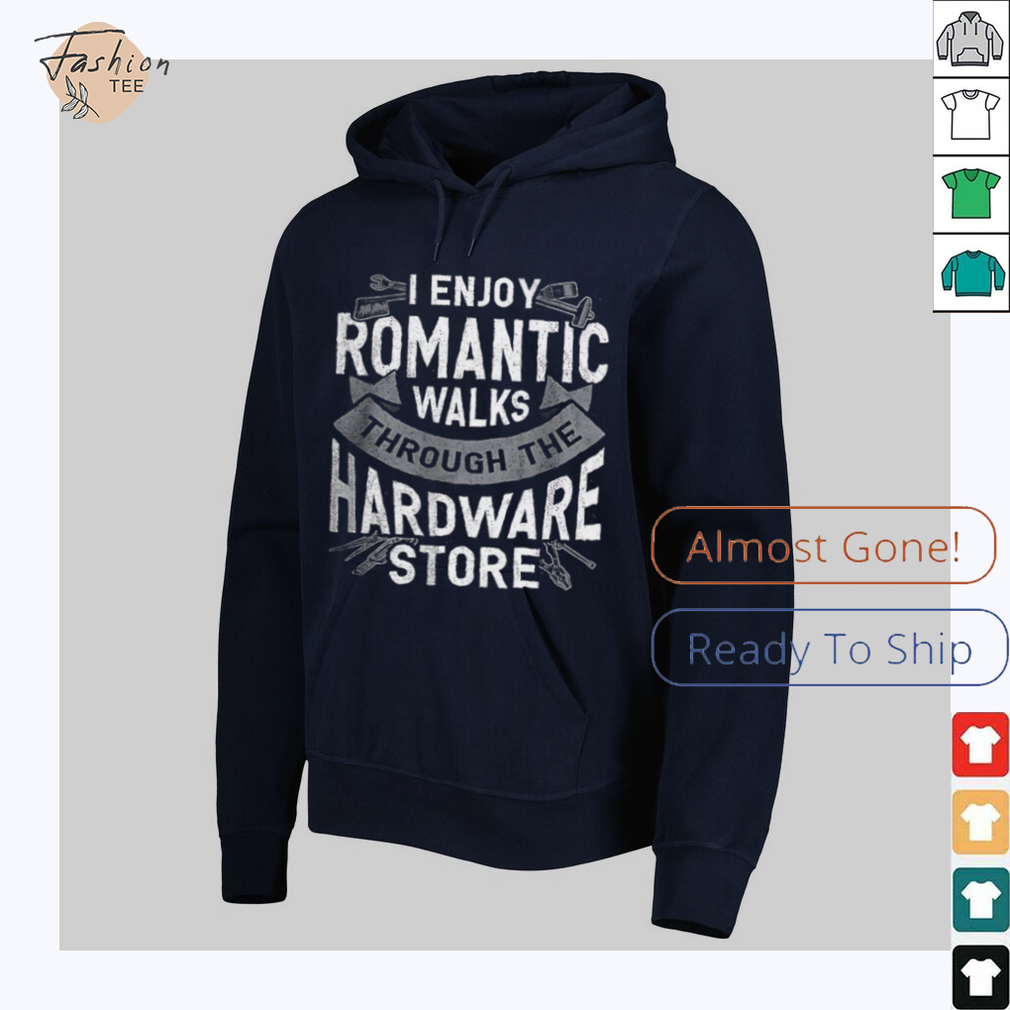 I enjoy romantic walks through the hardware store shirt I enjoy romantic walks through the hardware store shirt