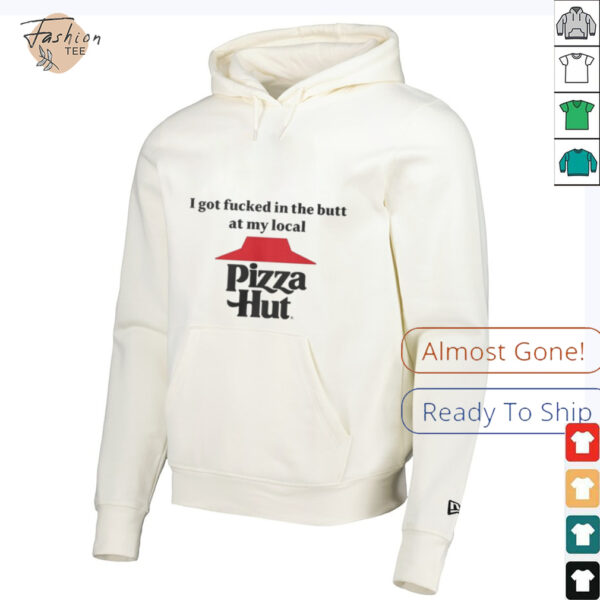 I got fucked in the butt at my local pizza hut Shirt