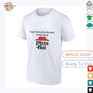 I got fucked in the butt at my local pizza hut Shirt