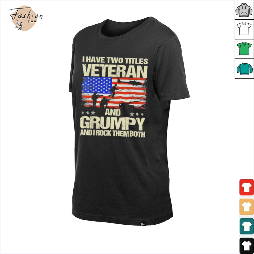 I have two titles veteran and grumpy and i rock them both USA flag shirt I have two titles veteran and grumpy and i rock them both USA flag shirt