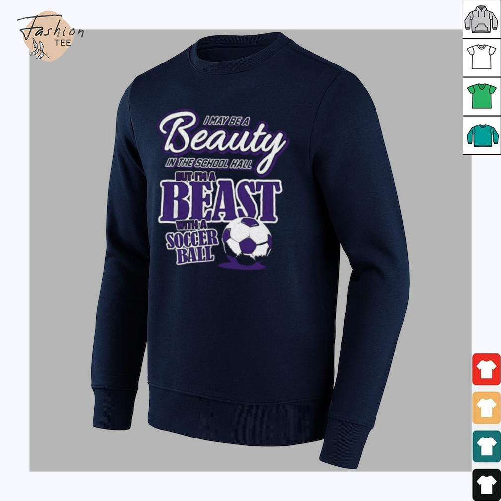 I may be a beauty in the school hall but I’m a beast with a soccer ball shirt I may be a beauty in the school hall but I’m a beast with a soccer ball shirt