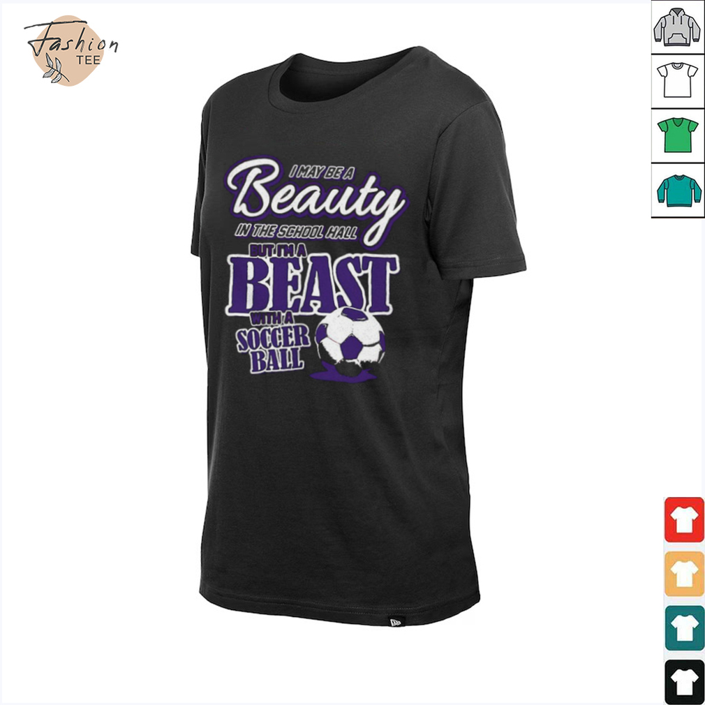 I may be a beauty in the school hall but I’m a beast with a soccer ball shirt I may be a beauty in the school hall but I’m a beast with a soccer ball shirt