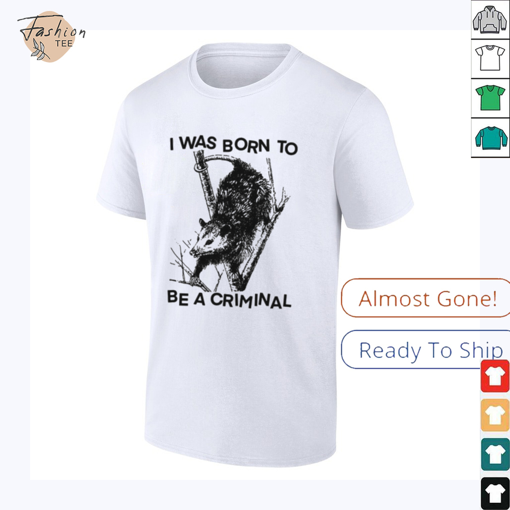 I was Born to Be a Criminal Shirt I was Born to Be a Criminal Shirt