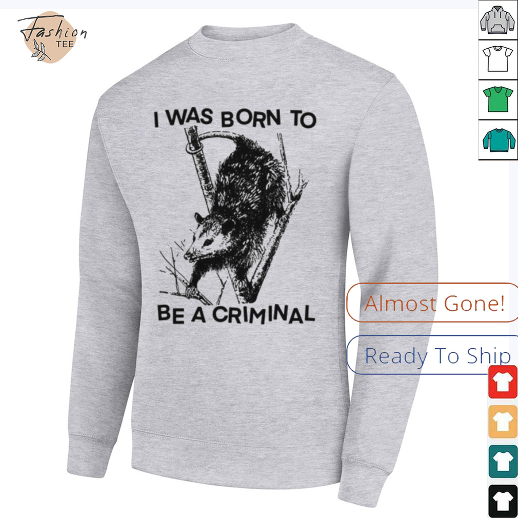 I was Born to Be a Criminal Shirt I was Born to Be a Criminal Shirt
