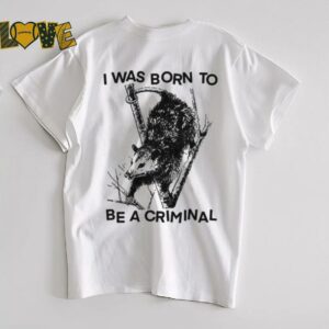 I was Born to Be a Criminal Shirt