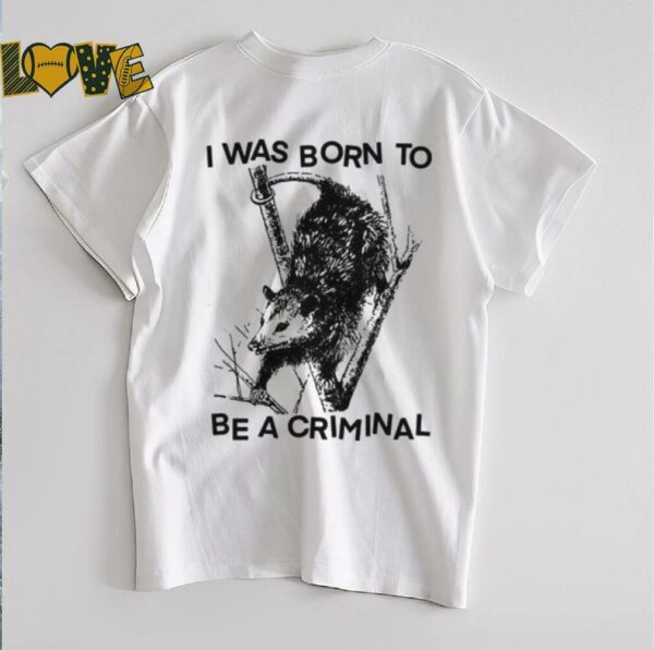 I was Born to Be a Criminal Shirt