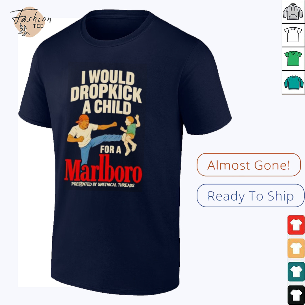 I would dropkick a child for a Marlboro shirt I would dropkick a child for a Marlboro shirt
