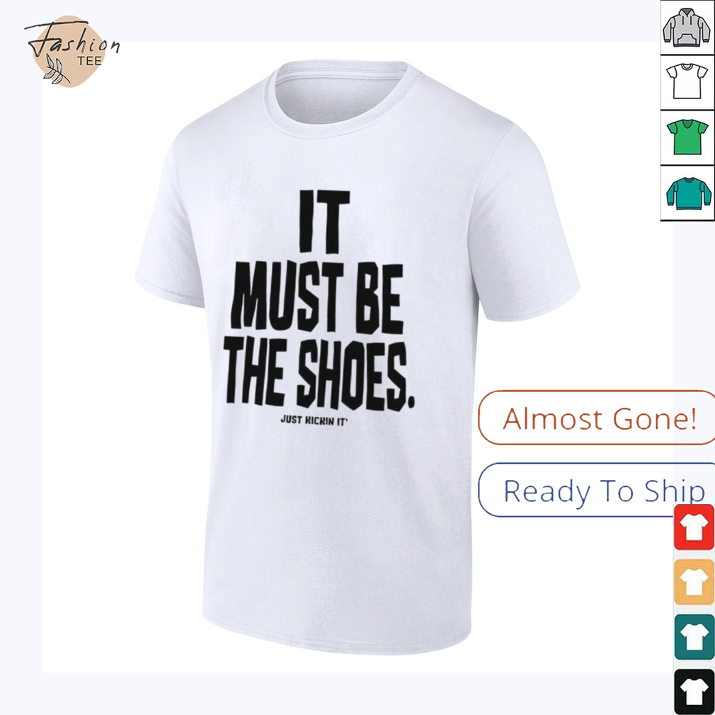 It must be the shoes just kickin it shirt It must be the shoes just kickin it shirt