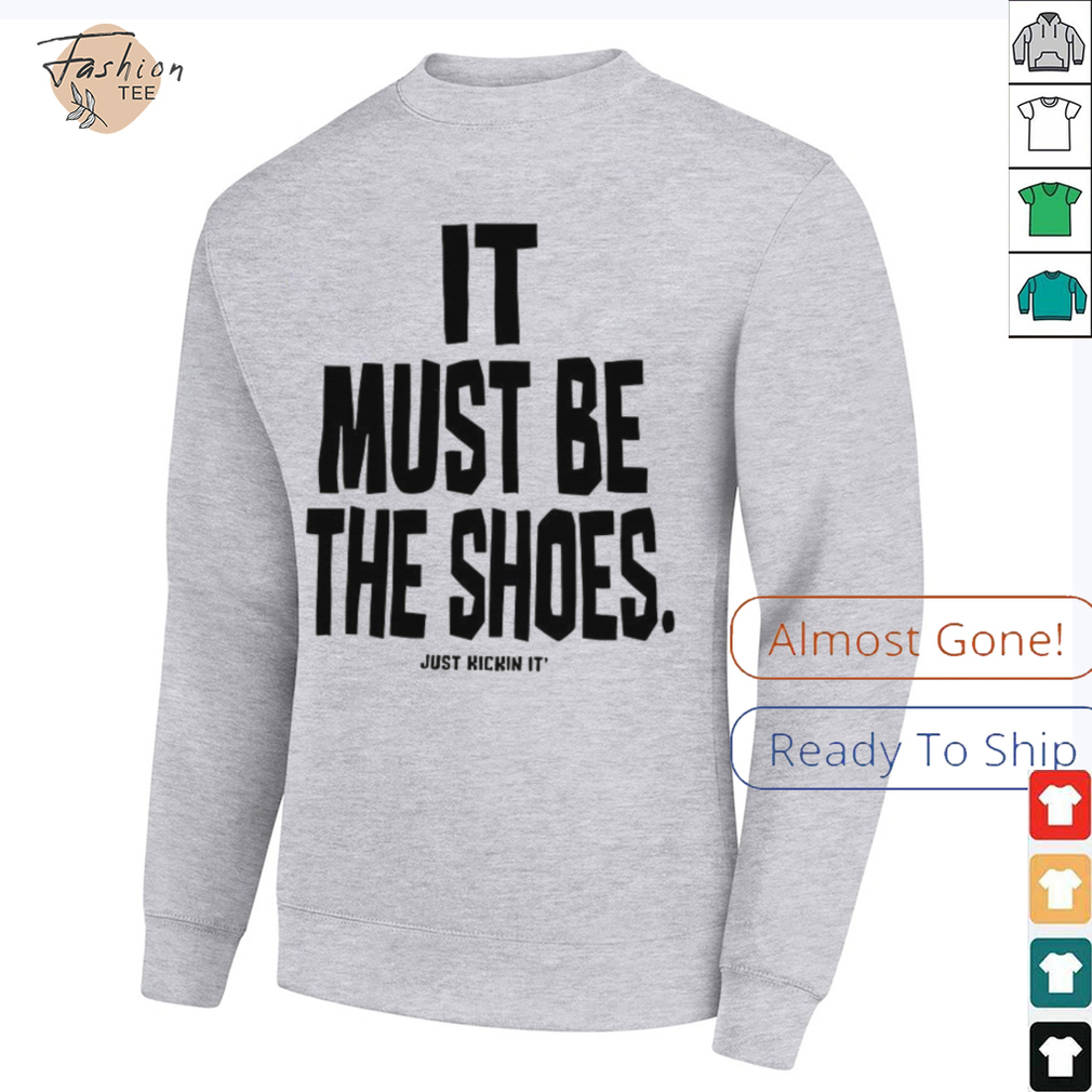 It must be the shoes just kickin it shirt It must be the shoes just kickin it shirt