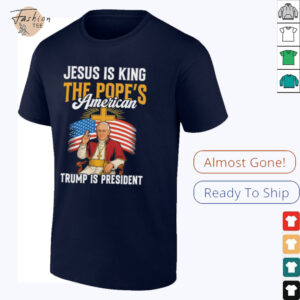 Jesus is king the Pope’s American Trump is President shirt