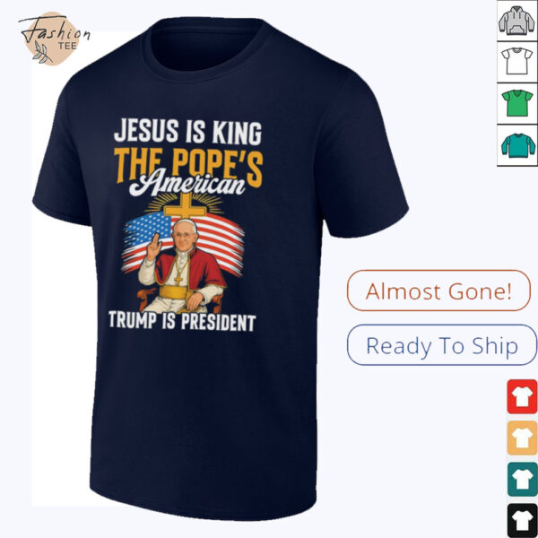 Jesus is king the Pope’s American Trump is President shirt