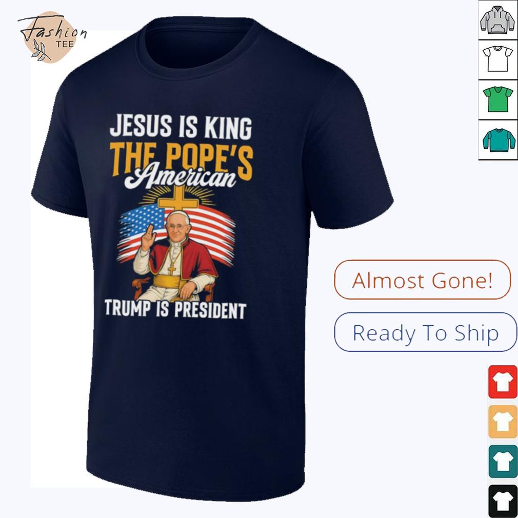 Jesus is king the Pope’s American Trump is President shirt Jesus is king the Pope’s American Trump is President shirt
