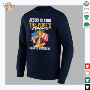 Jesus is king the Pope’s American Trump is President shirt