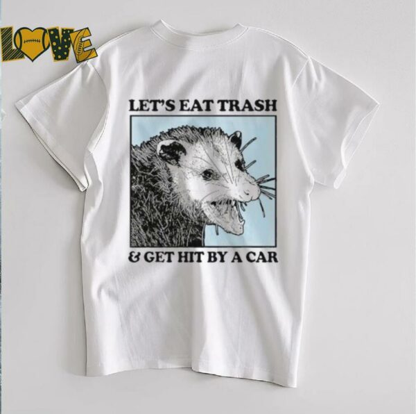 Les’s eat trash & get hit by a Car Shirt