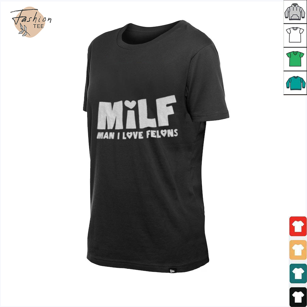 Milf man I love felons shirt Milf man I love felons shirt