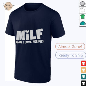 Milf man I love felons shirt