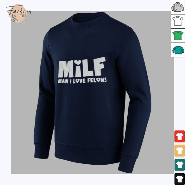 Milf man I love felons shirt
