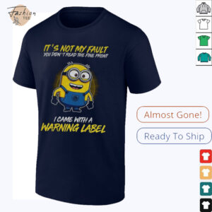Minion it’s not my fault you didn’t read the fine print I came with warning label shirt