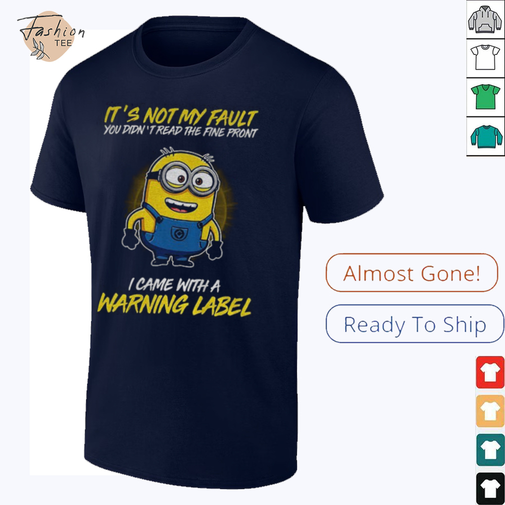 Minion it’s not my fault you didn’t read the fine print I came with warning label shirt Minion it’s not my fault you didn’t read the fine print I came with warning label shirt