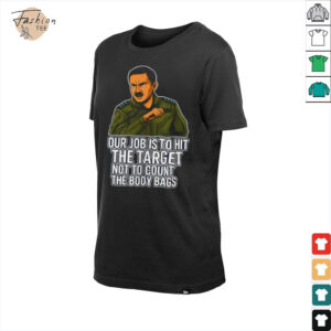 Our job is to hit the target not to count the body bags shirt