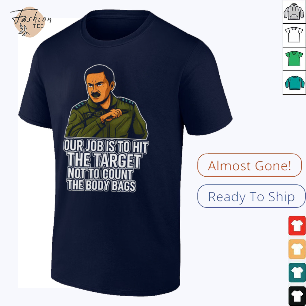 Our job is to hit the target not to count the body bags shirt Our job is to hit the target not to count the body bags shirt
