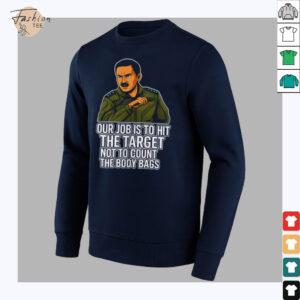 Our job is to hit the target not to count the body bags shirt