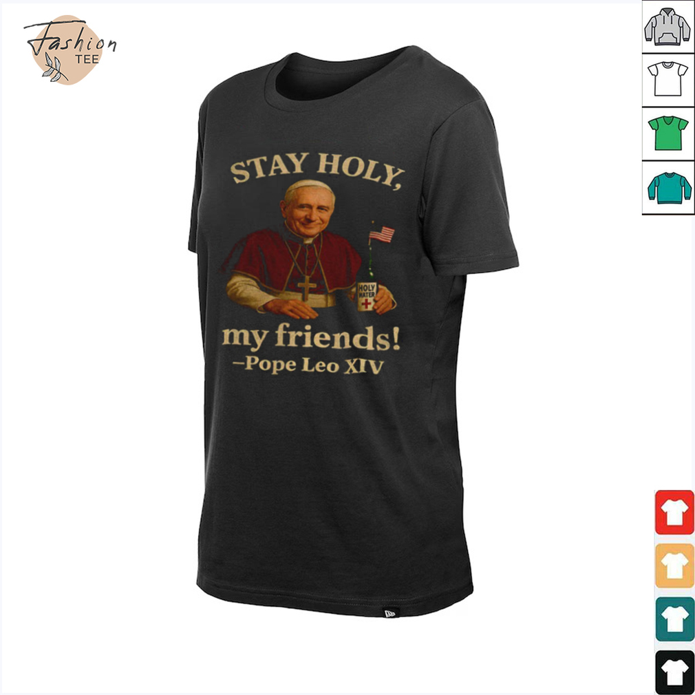 Pope Leo XIV Stay Holy my friends Funny Catholic shirt Pope Leo XIV Stay Holy my friends Funny Catholic shirt