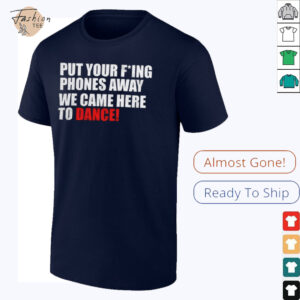 Put your fucking phones away we came here to dance shirt